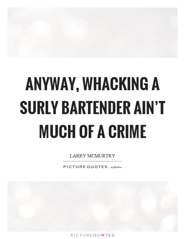 Anyway, whacking a surly bartender ain't much of a crime Picture Quote #1