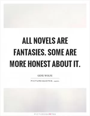 All novels are fantasies. Some are more honest about it Picture Quote #1