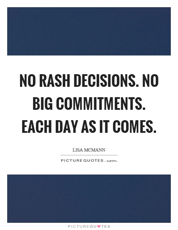 No rash decisions. No big commitments. Each day as it comes Picture Quote #1