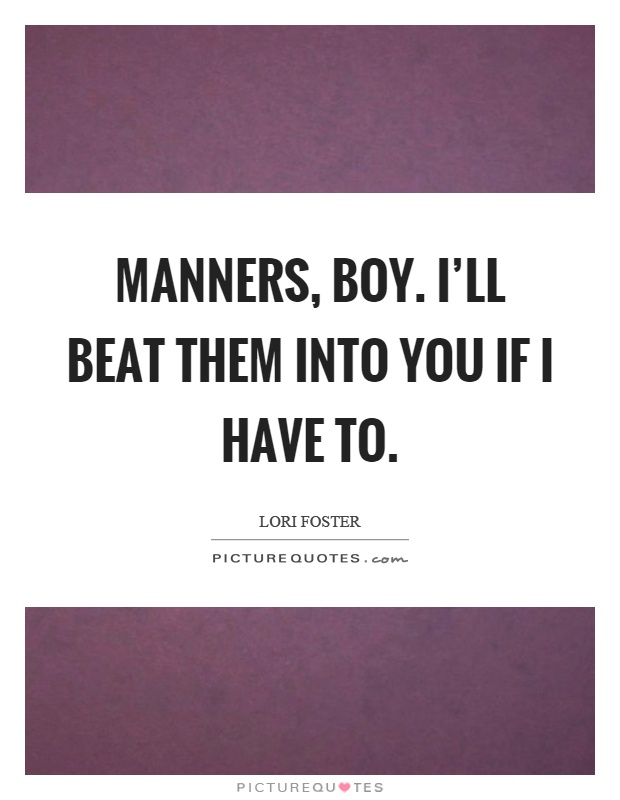 Manners, boy. I'll beat them into you if I have to Picture Quote #1