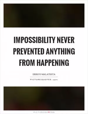 Impossibility never prevented anything from happening Picture Quote #1