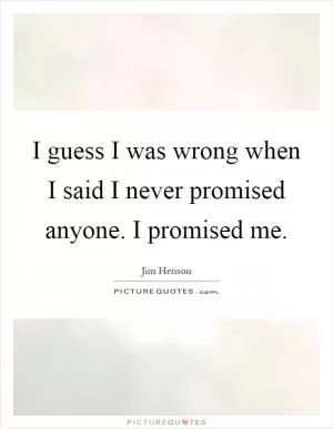 I guess I was wrong when I said I never promised anyone. I promised me Picture Quote #1