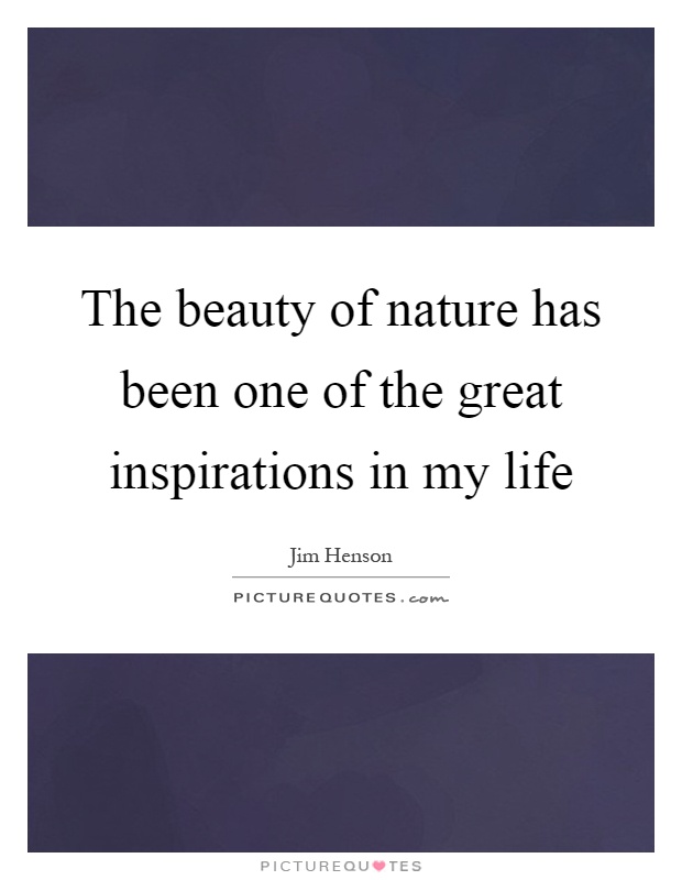 The beauty of nature has been one of the great inspirations in my life Picture Quote #1