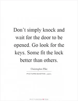 Don’t simply knock and wait for the door to be opened. Go look for the keys. Some fit the lock better than others Picture Quote #1