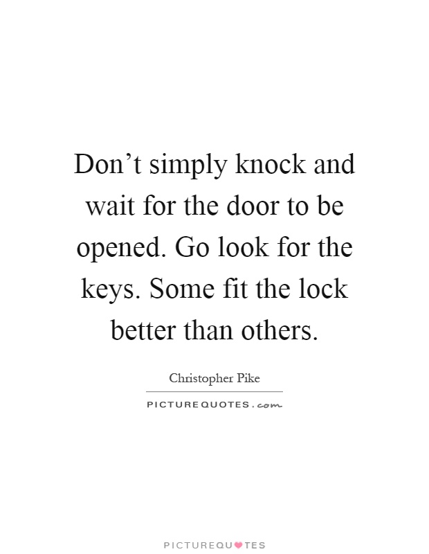 Don't simply knock and wait for the door to be opened. Go look for the keys. Some fit the lock better than others Picture Quote #1