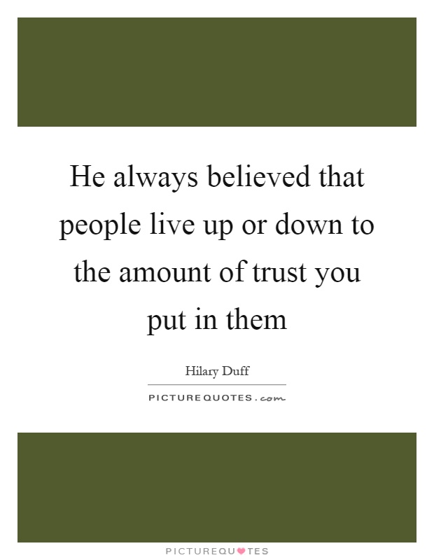 He always believed that people live up or down to the amount of trust you put in them Picture Quote #1
