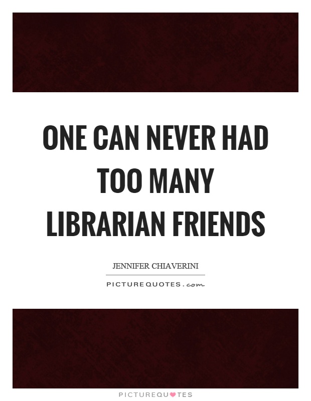 One can never had too many librarian friends Picture Quote #1