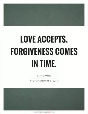 Love accepts. Forgiveness comes in time Picture Quote #1
