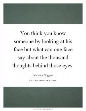 You think you know someone by looking at his face but what can one face say about the thousand thoughts behind those eyes Picture Quote #1