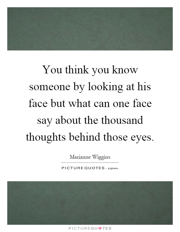 You think you know someone by looking at his face but what can one face say about the thousand thoughts behind those eyes Picture Quote #1