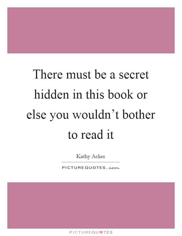 There must be a secret hidden in this book or else you wouldn't bother to read it Picture Quote #1