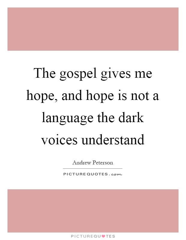 The gospel gives me hope, and hope is not a language the dark voices understand Picture Quote #1