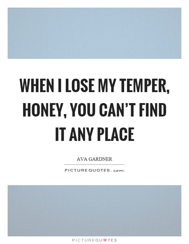 When I lose my temper, honey, you can't find it any place Picture Quote #1