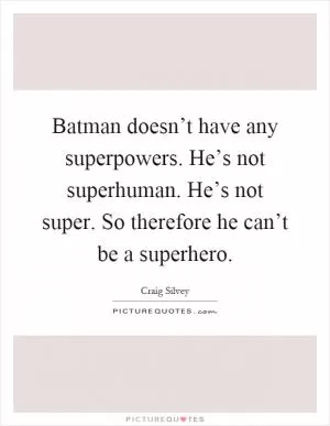 Batman doesn’t have any superpowers. He’s not superhuman. He’s not super. So therefore he can’t be a superhero Picture Quote #1