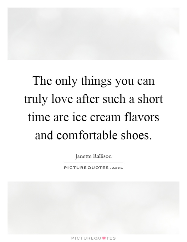 The only things you can truly love after such a short time are ice cream flavors and comfortable shoes Picture Quote #1