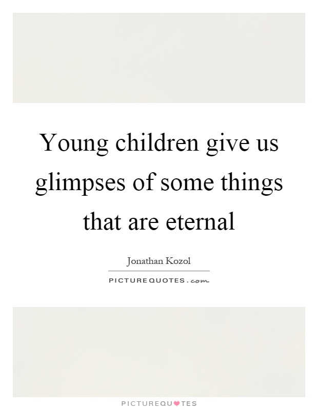 Young children give us glimpses of some things that are eternal Picture Quote #1