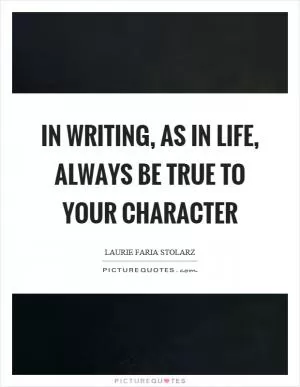In writing, as in life, always be true to your character Picture Quote #1