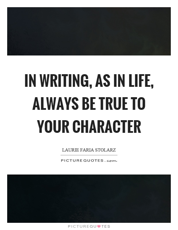 In writing, as in life, always be true to your character Picture Quote #1