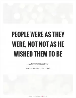 People were as they were, not not as he wished them to be Picture Quote #1