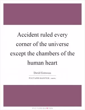 Accident ruled every corner of the universe except the chambers of the human heart Picture Quote #1