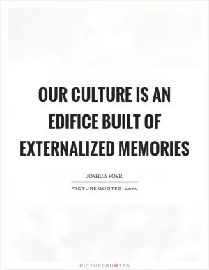Our culture is an edifice built of externalized memories Picture Quote #1