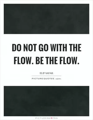 Do not go with the flow. Be the flow Picture Quote #1