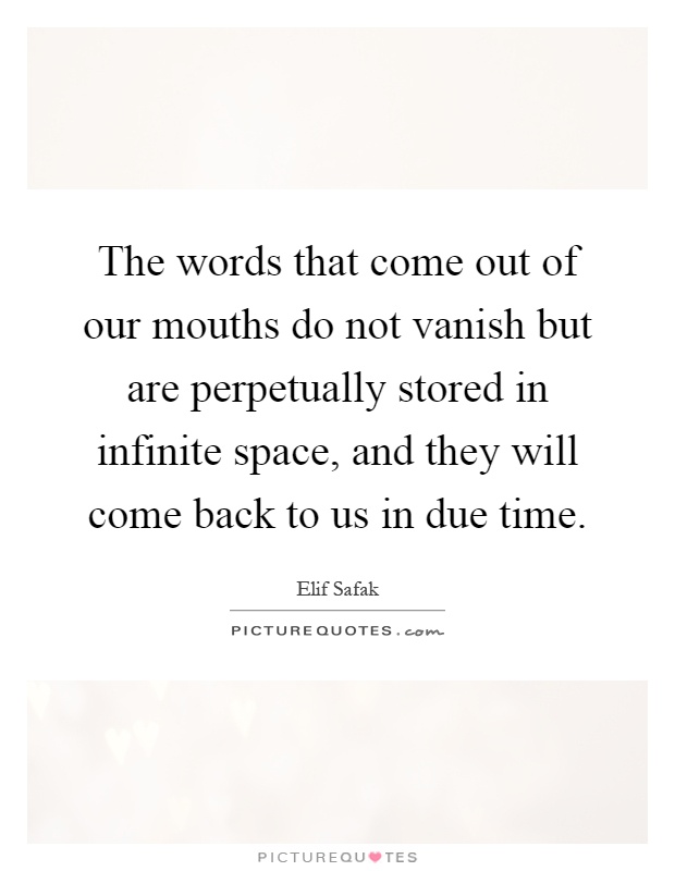 The words that come out of our mouths do not vanish but are perpetually stored in infinite space, and they will come back to us in due time Picture Quote #1