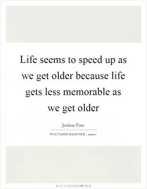Life seems to speed up as we get older because life gets less memorable as we get older Picture Quote #1