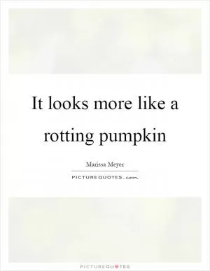 It looks more like a rotting pumpkin Picture Quote #1