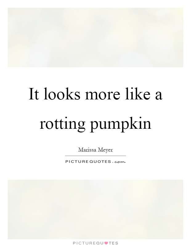 It looks more like a rotting pumpkin Picture Quote #1