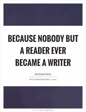 Because nobody but a reader ever became a writer Picture Quote #1