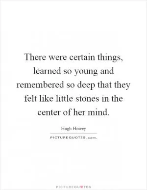 There were certain things, learned so young and remembered so deep that they felt like little stones in the center of her mind Picture Quote #1