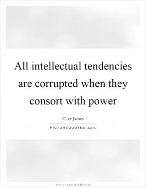 All intellectual tendencies are corrupted when they consort with power Picture Quote #1