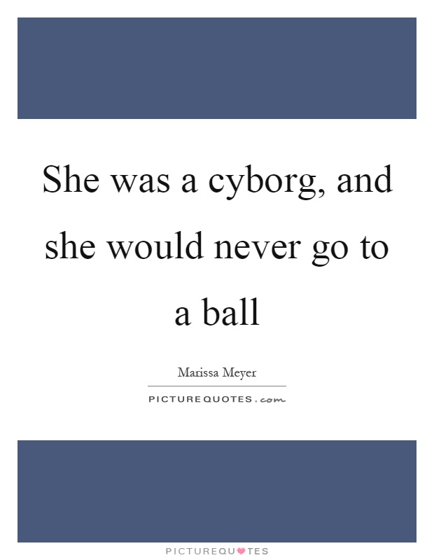She was a cyborg, and she would never go to a ball Picture Quote #1