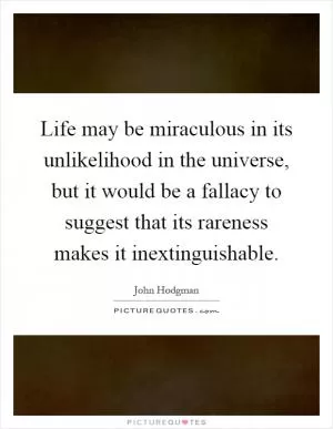 Life may be miraculous in its unlikelihood in the universe, but it would be a fallacy to suggest that its rareness makes it inextinguishable Picture Quote #1