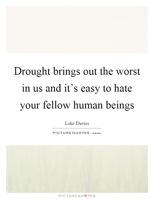 Drought brings out the worst in us and it's easy to hate your fellow human beings Picture Quote #1