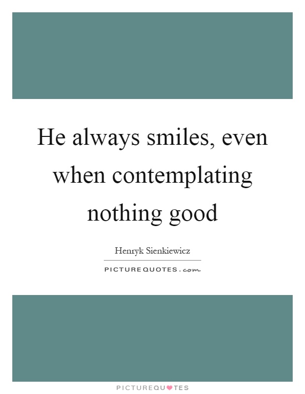 He always smiles, even when contemplating nothing good Picture Quote #1