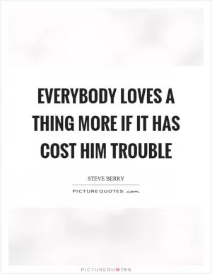 Everybody loves a thing more if it has cost him trouble Picture Quote #1