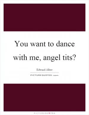You want to dance with me, angel tits? Picture Quote #1