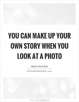 You can make up your own story when you look at a photo Picture Quote #1