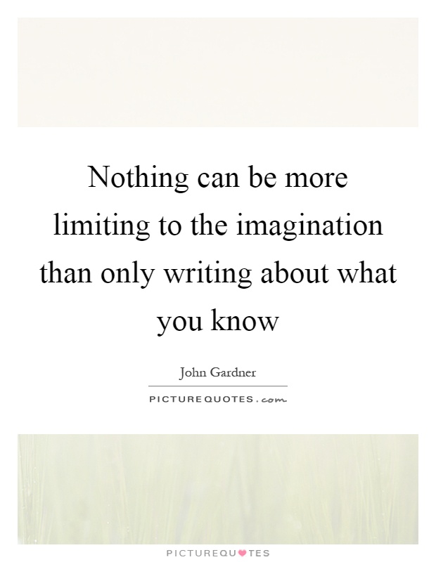 Nothing can be more limiting to the imagination than only writing about what you know Picture Quote #1