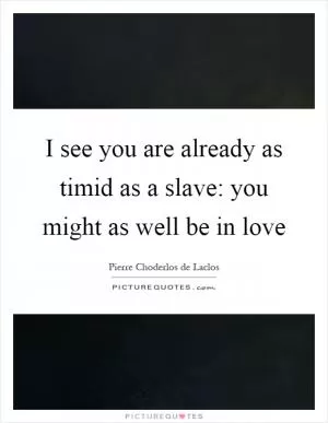 I see you are already as timid as a slave: you might as well be in love Picture Quote #1