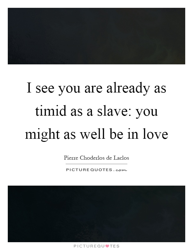 I see you are already as timid as a slave: you might as well be in love Picture Quote #1