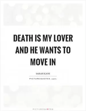 Death is my lover and he wants to move in Picture Quote #1