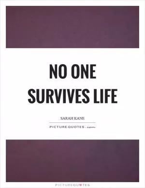 No one survives life Picture Quote #1