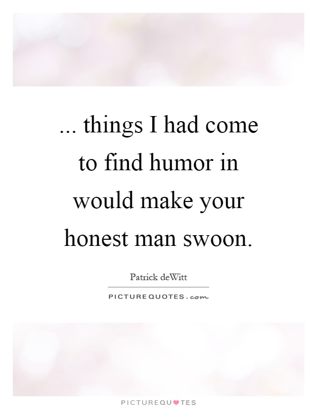 ... things I had come to find humor in would make your honest man swoon Picture Quote #1