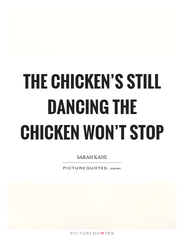 The chicken's still dancing the chicken won't stop Picture Quote #1