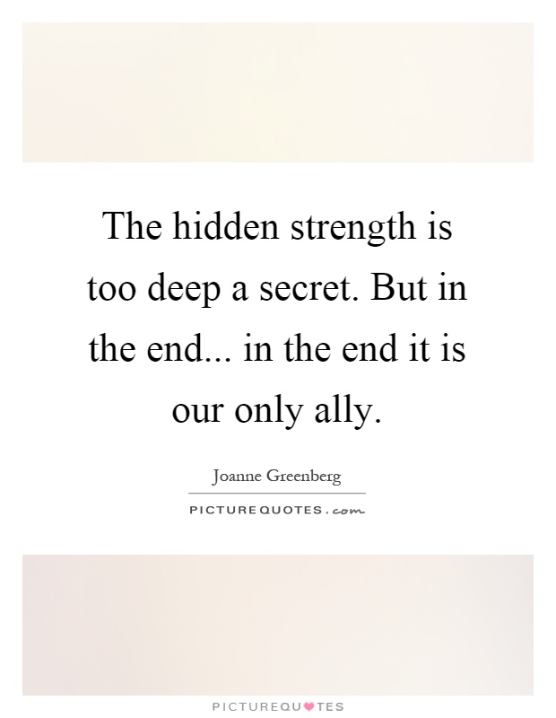 The hidden strength is too deep a secret. But in the end... in the end it is our only ally Picture Quote #1