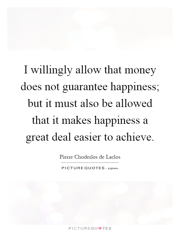 I willingly allow that money does not guarantee happiness; but it must also be allowed that it makes happiness a great deal easier to achieve Picture Quote #1