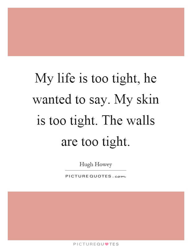 My life is too tight, he wanted to say. My skin is too tight. The walls are too tight Picture Quote #1